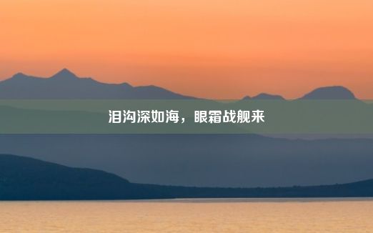 泪沟深如海，眼霜战舰来