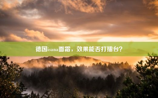 德国isana面霜，效果能否打擂台？