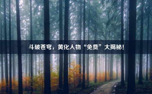 斗破苍穹，黄化人物“免费”大揭秘！