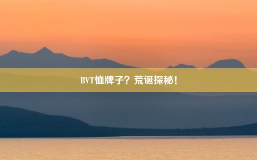 BVT恤牌子？荒诞探秘！