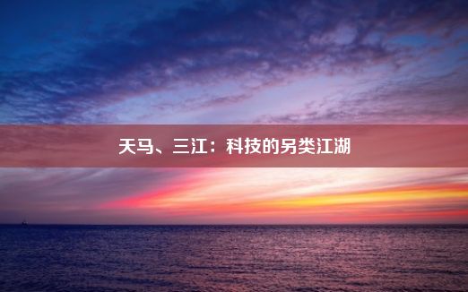 天马、三江：科技的另类江湖