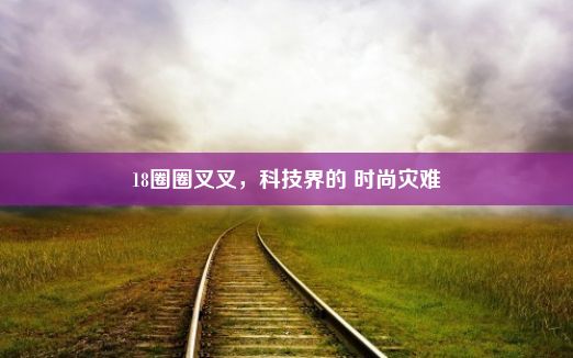 18圈圈叉叉，科技界的 时尚灾难