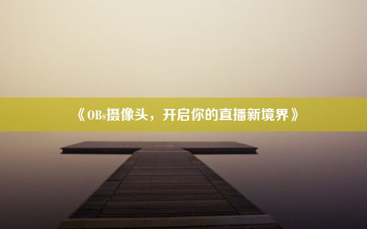 《OBs摄像头，开启你的直播新境界》