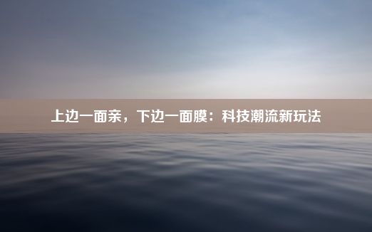 上边一面亲，下边一面膜：科技潮流新玩法