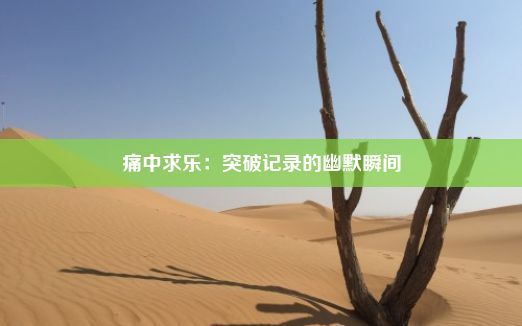 痛中求乐：突破记录的幽默瞬间