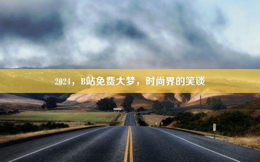 2024，B站免费大梦，时尚界的笑谈