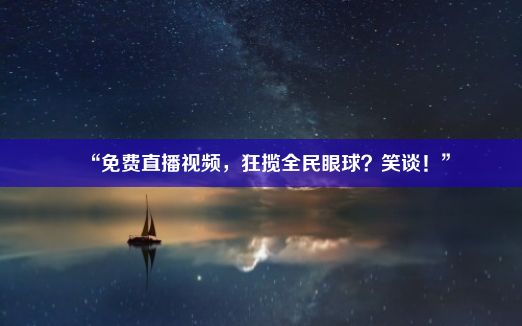 “免费直播视频，狂揽全民眼球？笑谈！”