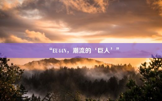 “EU44N，潮流的‘巨人’”