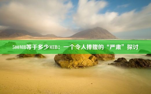 500MB等于多少MIB：一个令人捧腹的“严肃”探讨