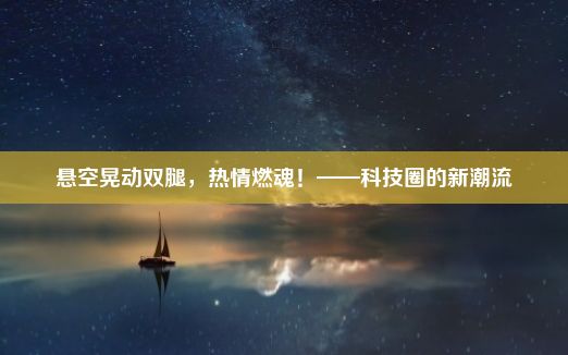 悬空晃动双腿，热情燃魂！——科技圈的新潮流