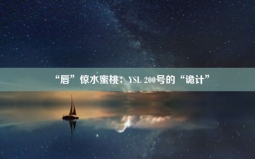 “唇”惊水蜜桃：YSL 200号的“诡计”