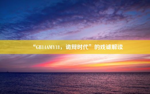 “GB14AMY18，诡辩时代”的戏谑解读