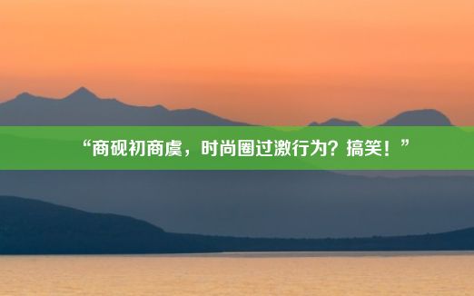 “商砚初商虞，时尚圈过激行为？搞笑！”