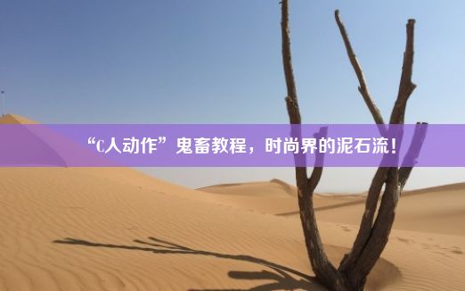 “C人动作”鬼畜教程，时尚界的泥石流！