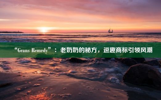 “Grans Remedy”：老奶奶的秘方，逗趣商标引领风潮