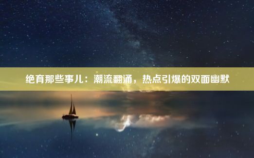 绝育那些事儿：潮流翻涌，热点引爆的双面幽默