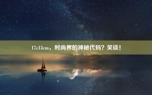 17c13cm，时尚界的神秘代码？笑谈！