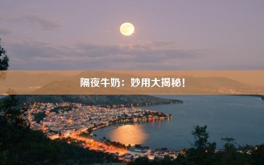 隔夜牛奶：妙用大揭秘！