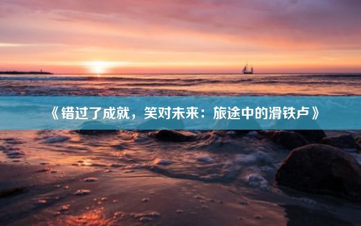 《错过了成就，笑对未来：旅途中的滑铁卢》