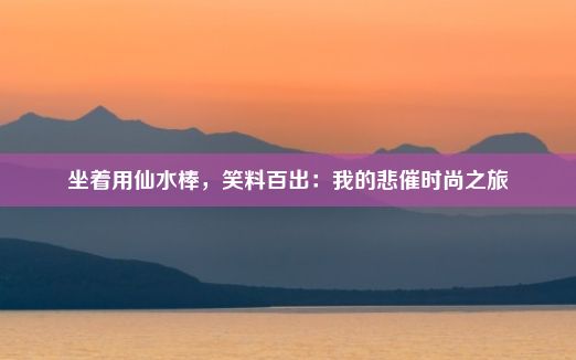 坐着用仙水棒，笑料百出：我的悲催时尚之旅