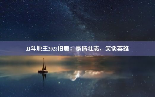 JJ斗地主2023旧版：豪情壮志，笑谈英雄