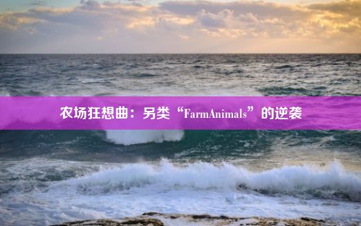 农场狂想曲：另类“FarmAnimals”的逆袭