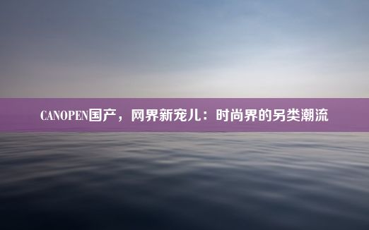 CANOPEN国产，网界新宠儿：时尚界的另类潮流