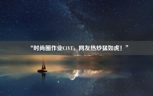 “时尚圈作业C1V1，网友热炒猛如虎！”