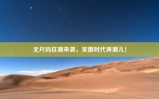 无尺码狂潮来袭，笑傲时代弄潮儿！