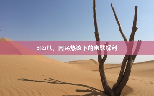 2023八，网民热议下的幽默解剖