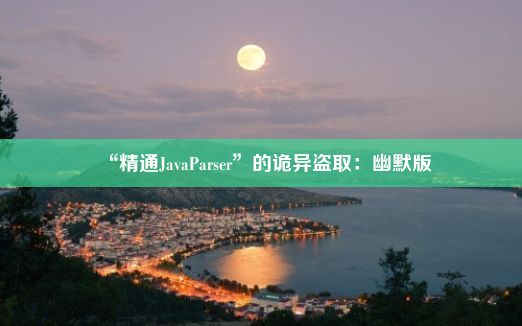 “精通JavaParser”的诡异盗取：幽默版