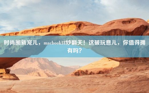 时尚圈新宠儿，macbook18炒翻天！这破玩意儿，你值得拥有吗？