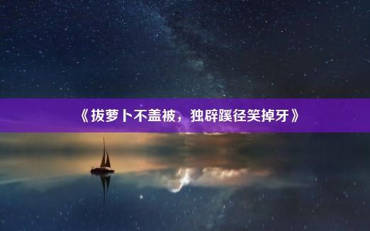 《拔萝卜不盖被，独辟蹊径笑掉牙》