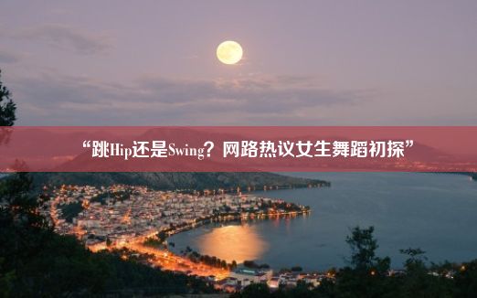 “跳Hip还是Swing？网路热议女生舞蹈初探”