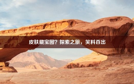 皮肤藏宝图？探索之旅，笑料百出