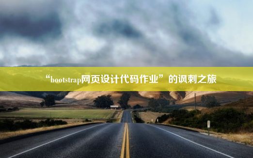 “bootstrap网页设计代码作业”的讽刺之旅