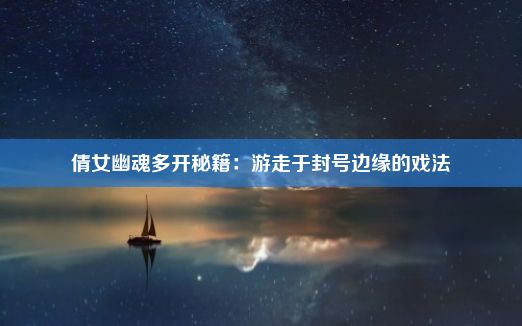 倩女幽魂多开秘籍：游走于封号边缘的戏法