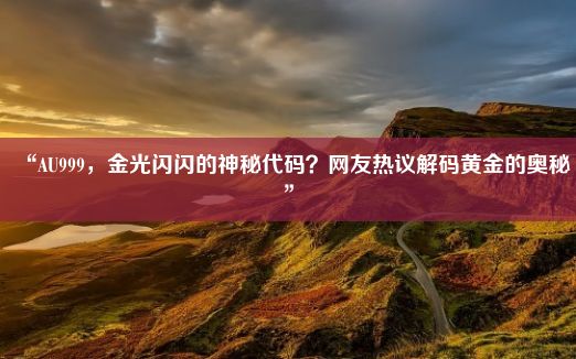 “AU999，金光闪闪的神秘代码？网友热议解码黄金的奥秘”