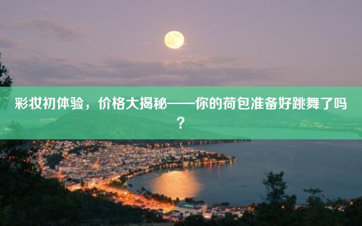 彩妆初体验，价格大揭秘——你的荷包准备好跳舞了吗？