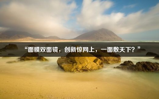 “面膜双面镜，创新惊网上，一面敷天下？”