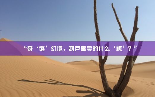 “奇‘链’幻境，葫芦里卖的什么‘鲸’？”