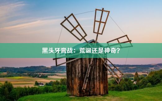 黑头牙膏战：荒诞还是神奇？