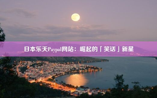 日本乐天Paypal网站：崛起的「笑话」新星