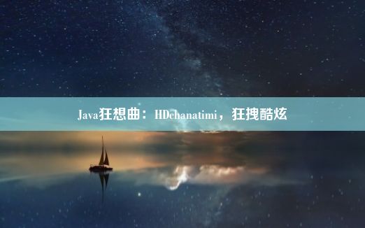 Java狂想曲：HDchanatimi，狂拽酷炫