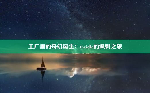 工厂里的奇幻诞生：theidle的讽刺之旅