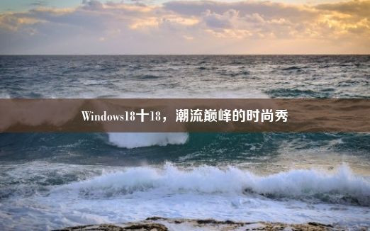 Windows18十18，潮流巅峰的时尚秀