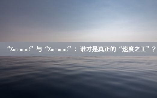 “Zoo-oom!”与“Zoo-oom!”：谁才是真正的“速度之王”？