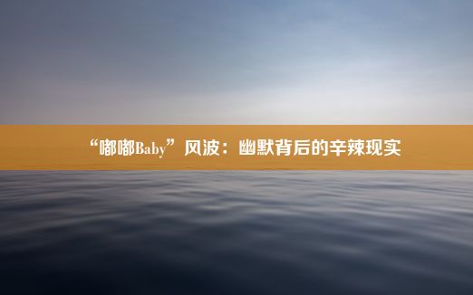 “嘟嘟Baby”风波：幽默背后的辛辣现实